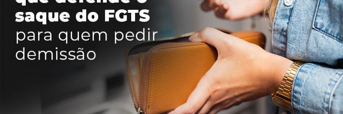Conheca A Pl Que Defende O Saque Do Fgts Para Quem Pedir Demissao Blog Lettiere & Rodrigues | Escritório De Advocacia Em São Paulo - Advocacia em Chácara Santo Antônio - SP | Glória Rabelo
